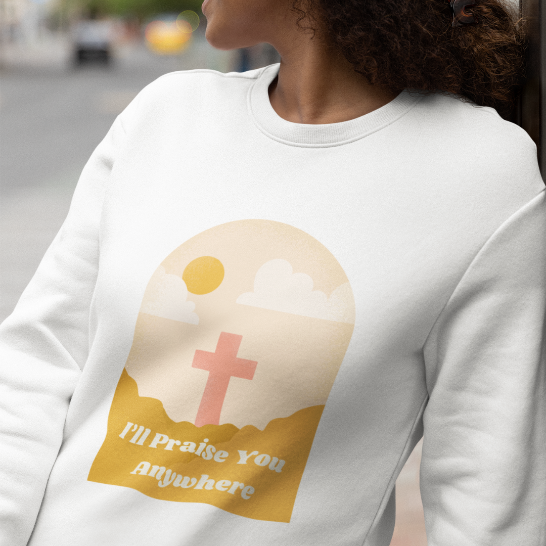 I'll Praise You Anywhere Sweatshirt