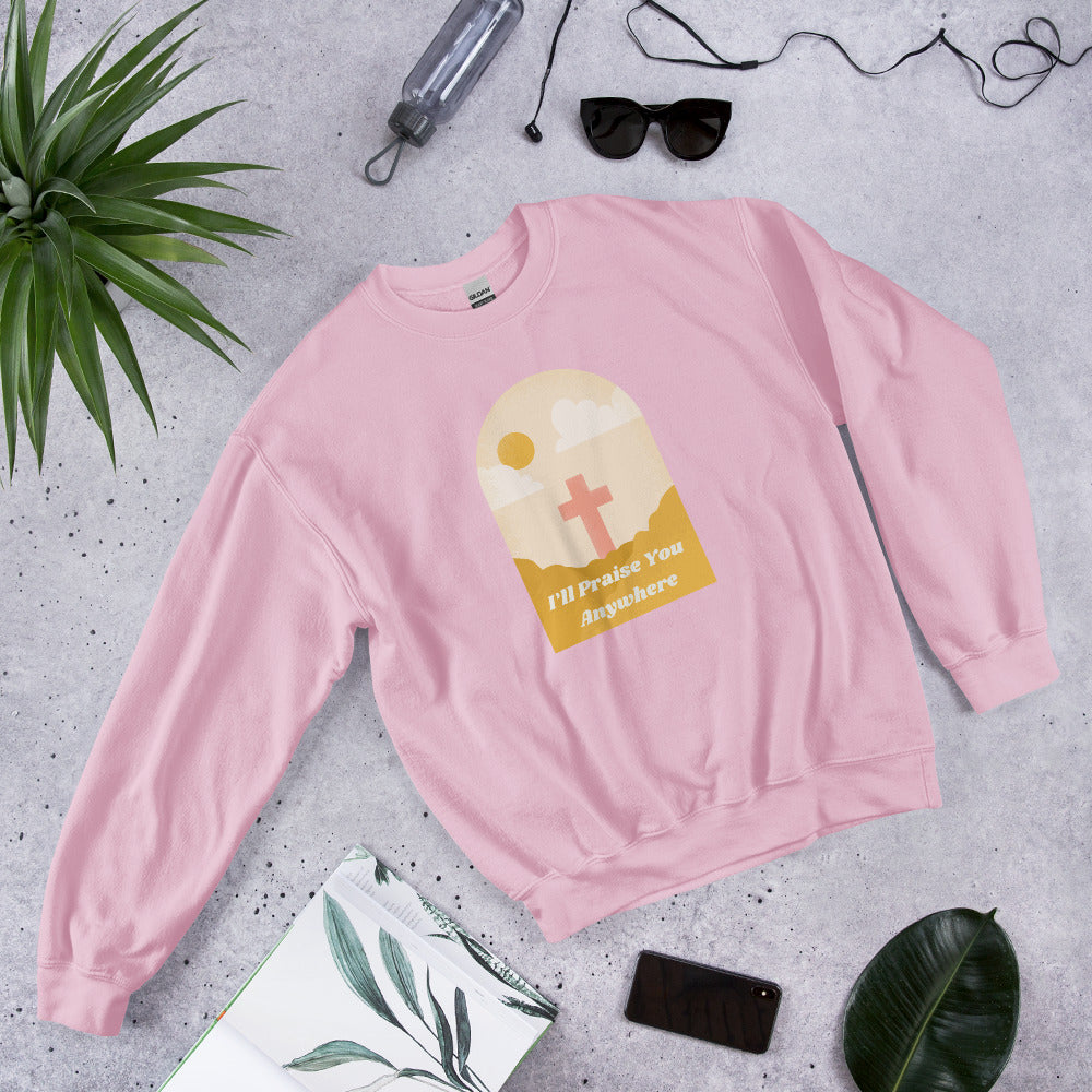 I'll Praise You Anywhere Sweatshirt