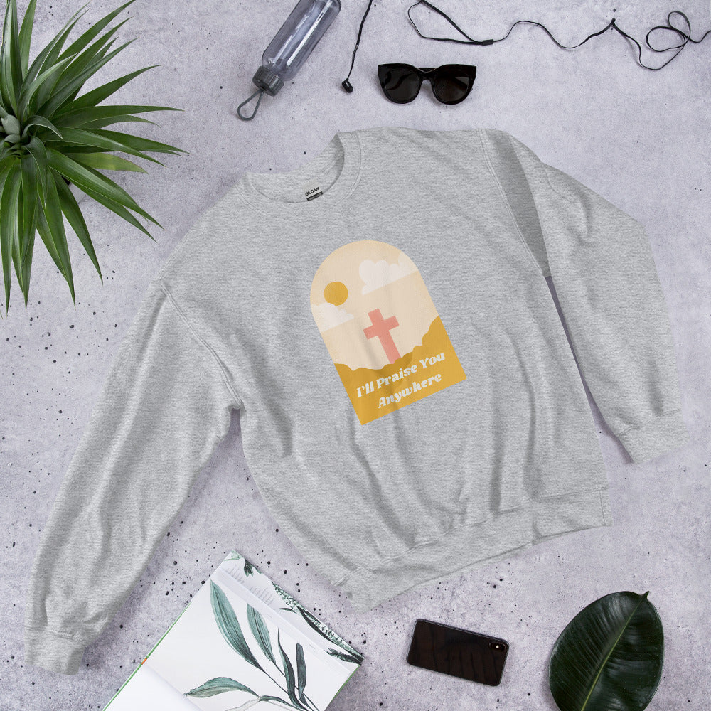 I'll Praise You Anywhere Sweatshirt