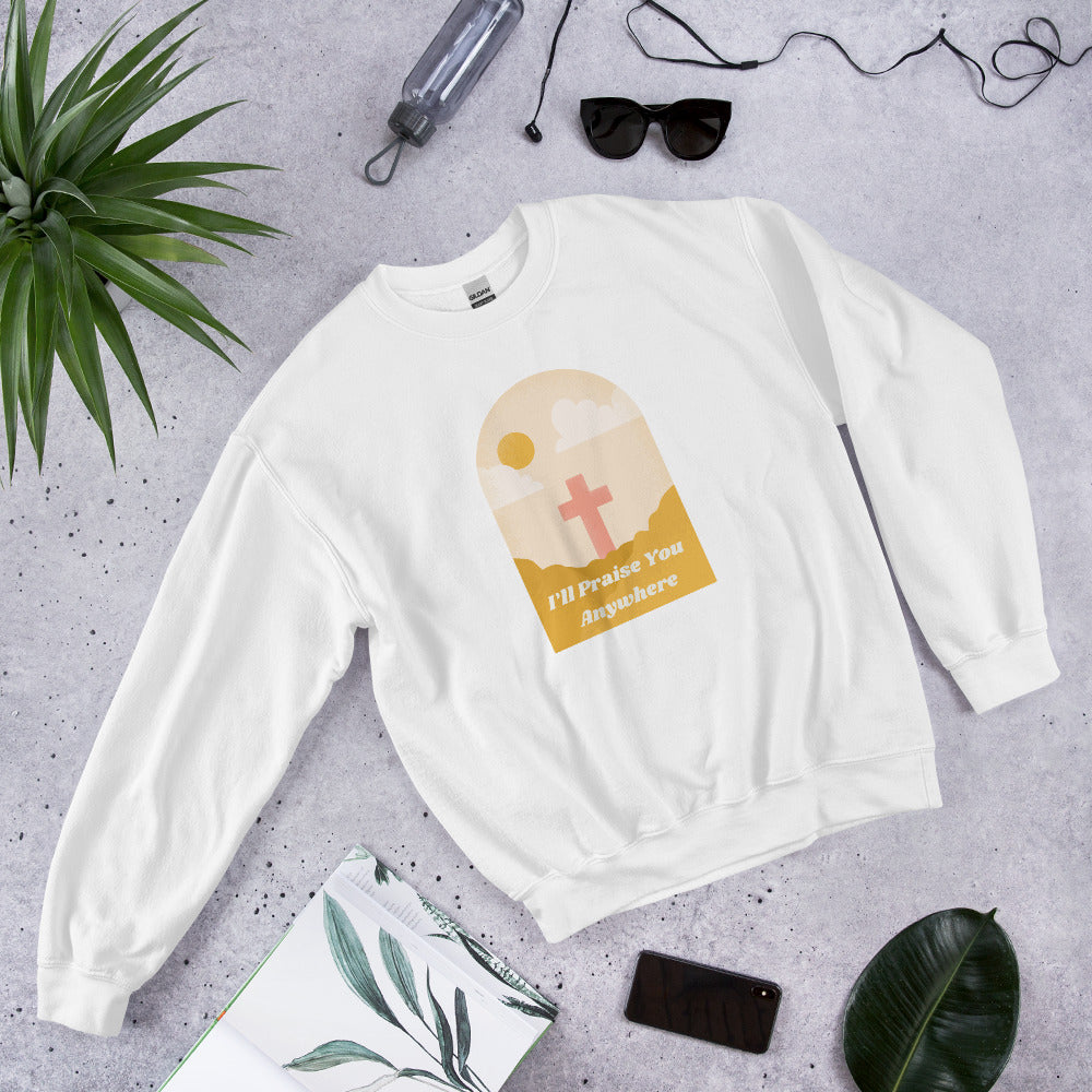 I'll Praise You Anywhere Sweatshirt